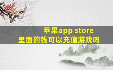 苹果app store里面的钱可以充值游戏吗